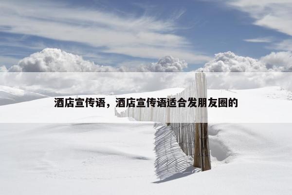 酒店宣传语,酒店宣传语适合发朋友圈的 酒店宣传语,酒店宣传语适合发朋友圈的