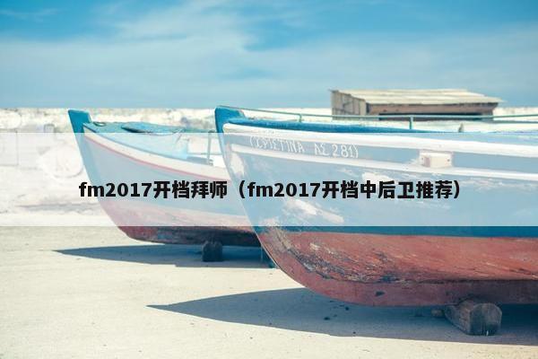 fm2017开档拜师（fm2017开档中后卫推荐）