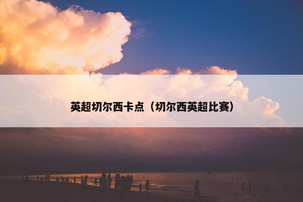 英超切尔西卡点(切尔西英超比赛) 英超切尔西卡点(切尔西英超比赛)