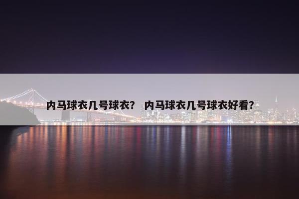 内马球衣几号球衣？ 内马球衣几号球衣好看？