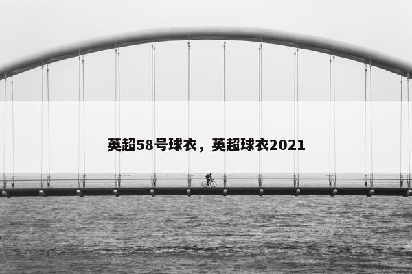 英超58号球衣，英超球衣2021