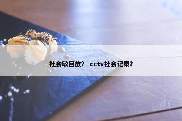 社会敏回放？ cctv社会记录？