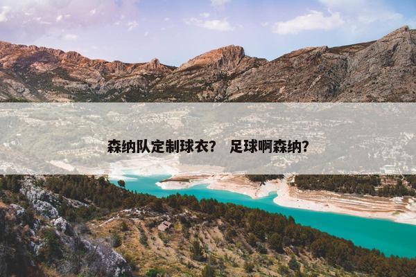 森纳队定制球衣? 足球啊森纳? 森纳队定制球衣? 足球啊森纳?