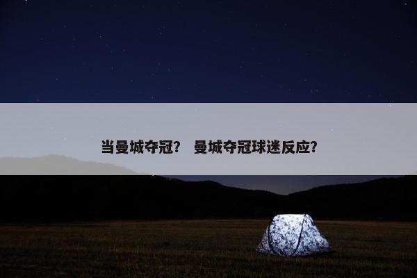 当曼城夺冠？ 曼城夺冠球迷反应？