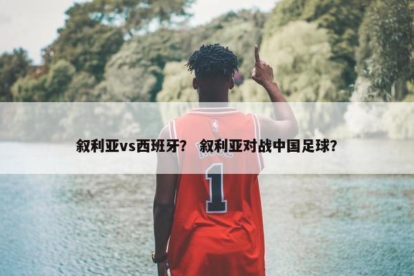 叙利亚vs西班牙？ 叙利亚对战中国足球？