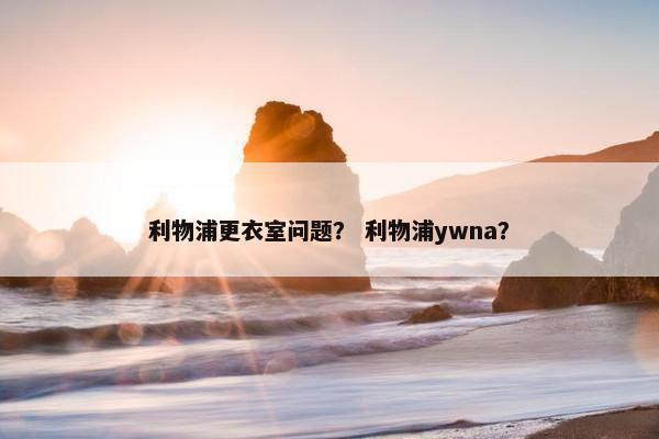 利物浦更衣室问题？ 利物浦ywna？
