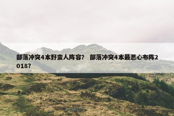 部落冲突4本野蛮人阵容？ 部落冲突4本最恶心布阵2018？