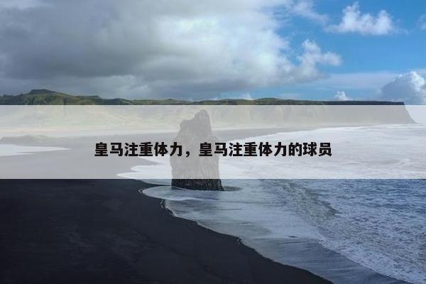 皇马注重体力，皇马注重体力的球员
