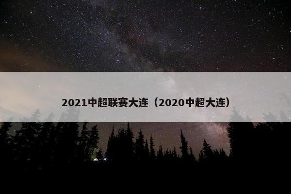 2021中超联赛大连（2020中超大连）