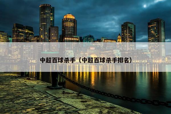中超百球杀手（中超百球杀手排名）