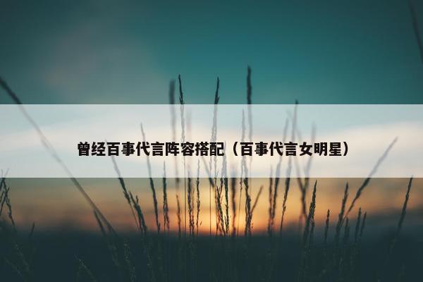 曾经百事代言阵容搭配（百事代言女明星）
