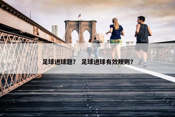 足球进球题？ 足球进球有效规则？