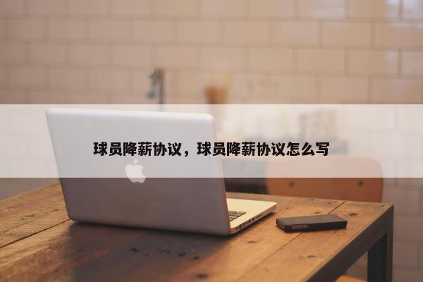 球员降薪协议，球员降薪协议怎么写