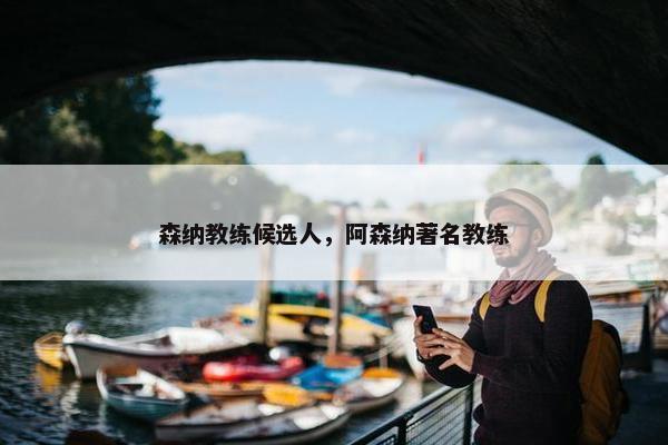 森纳教练候选人，阿森纳著名教练