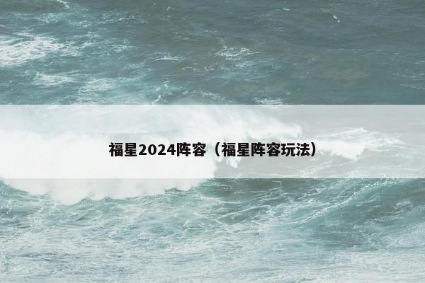 福星2024阵容（福星阵容玩法）