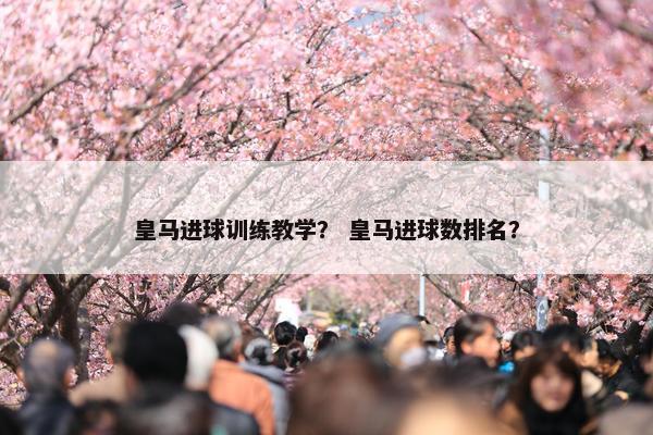 皇马进球训练教学？ 皇马进球数排名？