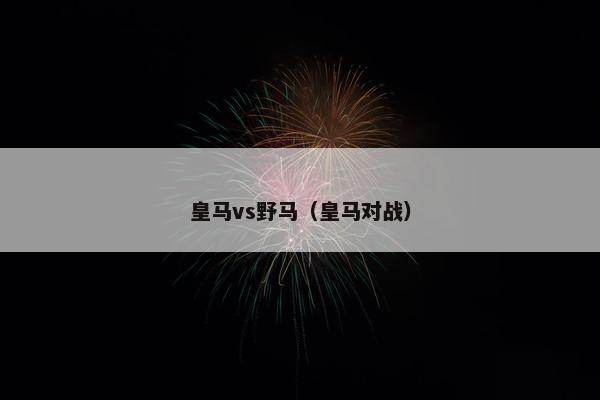 皇马vs野马（皇马对战）