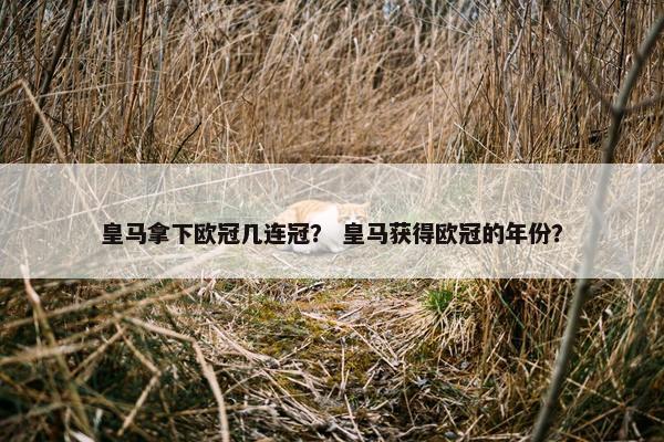 皇马拿下欧冠几连冠？ 皇马获得欧冠的年份？