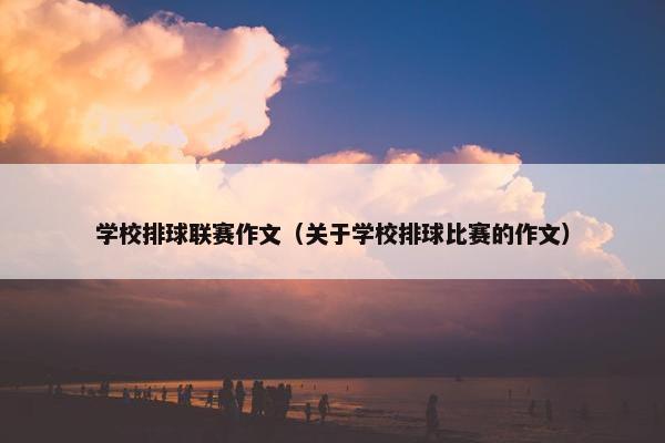 学校排球联赛作文（关于学校排球比赛的作文）