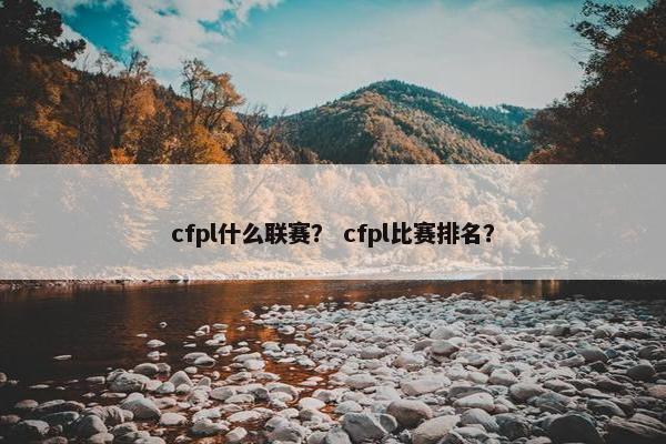 cfpl什么联赛？ cfpl比赛排名？