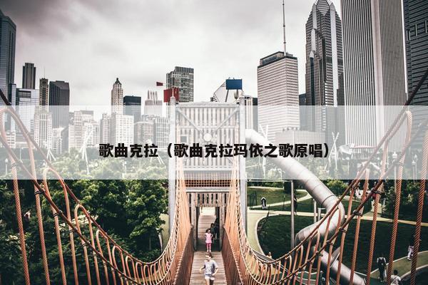 歌曲克拉（歌曲克拉玛依之歌原唱）