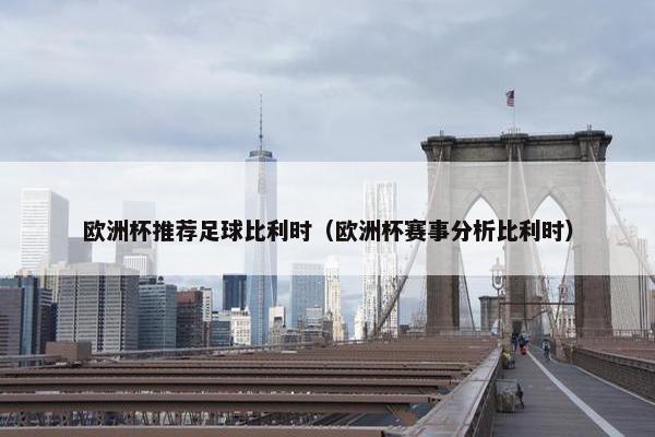 欧洲杯推荐足球比利时（欧洲杯赛事分析比利时）