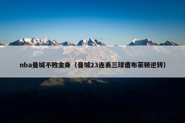 nba曼城不败金身（曼城23连丢三球遭布莱顿逆转）