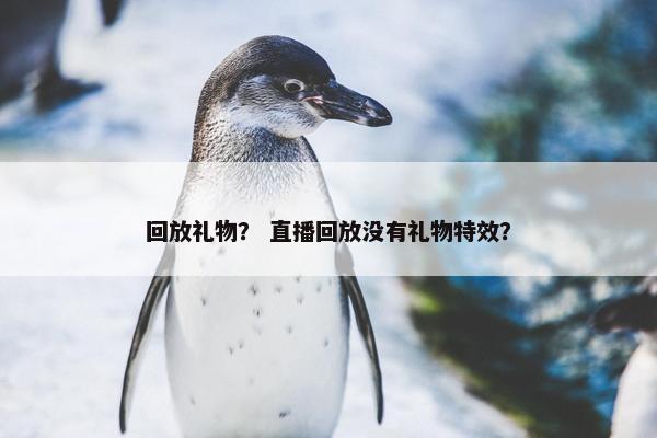回放礼物？ 直播回放没有礼物特效？