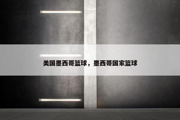 美国墨西哥篮球,墨西哥国家篮球 美国墨西哥篮球,墨西哥国家篮球