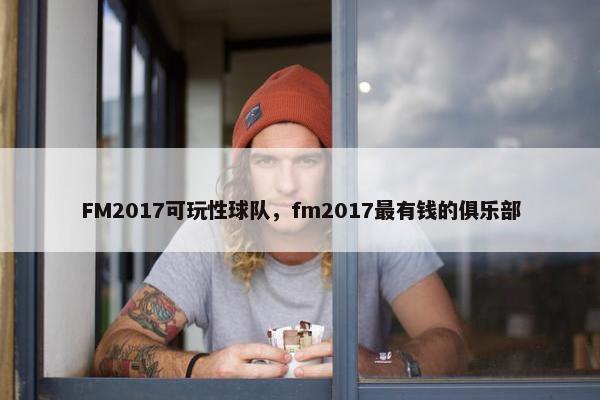 FM2017可玩性球队,fm2017最有钱的俱乐部 FM2017可玩性球队,fm2017最有钱的俱乐部