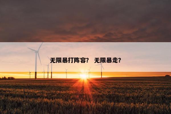 无限暴打阵容？ 无限暴走？