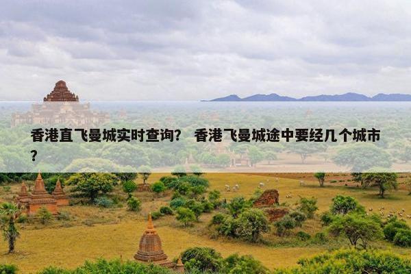香港直飞曼城实时查询? 香港飞曼城途中要经几个城市? 香港直飞曼城实时查询? 香港飞曼城途中要经几个城市?