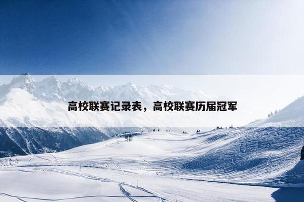 高校联赛记录表，高校联赛历届冠军