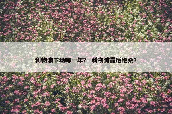 利物浦下场哪一年? 利物浦最后绝杀? 利物浦下场哪一年? 利物浦最后绝杀?