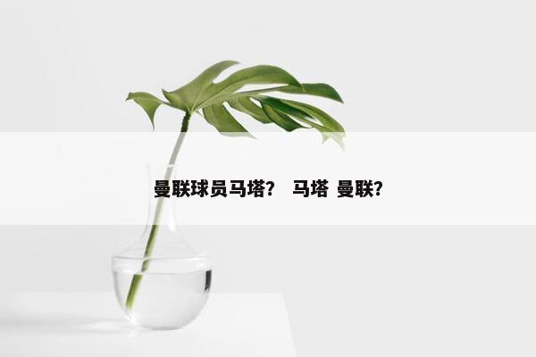 曼联球员马塔？ 马塔 曼联？