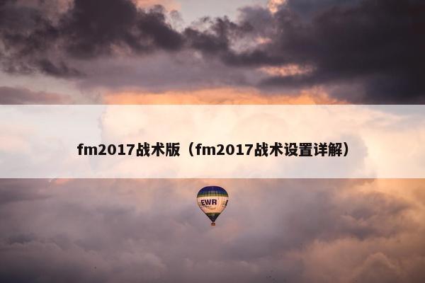 fm2017战术版(fm2017战术设置详解) fm2017战术版(fm2017战术设置详解)