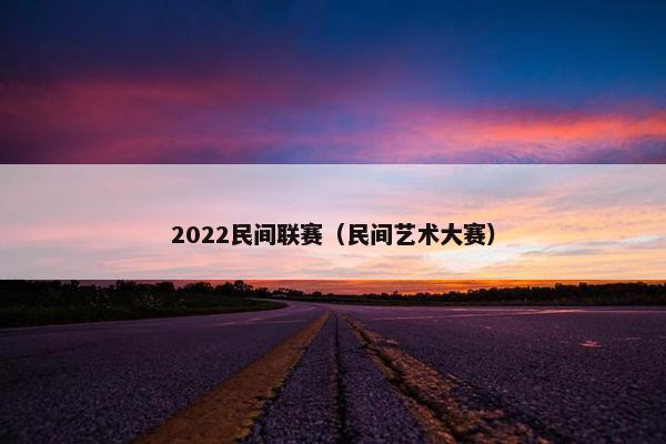 2022民间联赛（民间艺术大赛）