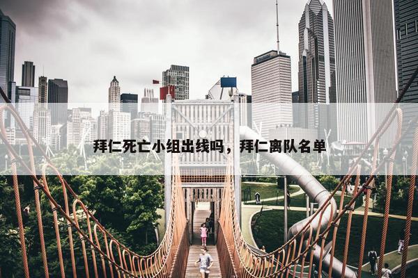 拜仁死亡小组出线吗，拜仁离队名单