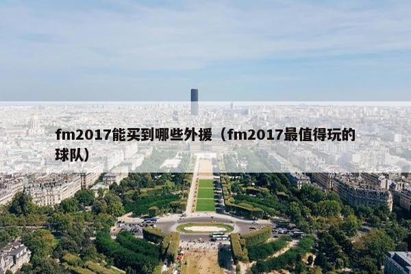 fm2017能买到哪些外援(fm2017最值得玩的球队) fm2017能买到哪些外援(fm2017最值得玩的球队)