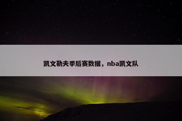 凯文勒夫季后赛数据,nba凯文队 凯文勒夫季后赛数据,nba凯文队