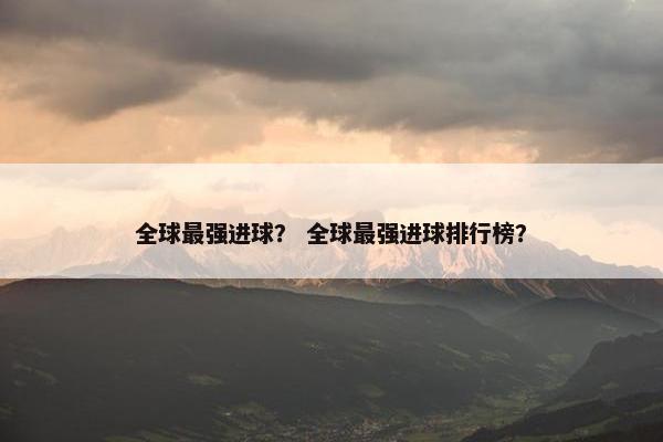 全球最强进球？ 全球最强进球排行榜？