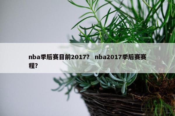 nba季后赛目前2017? nba2017季后赛赛程? nba季后赛目前2017? nba2017季后赛赛程?