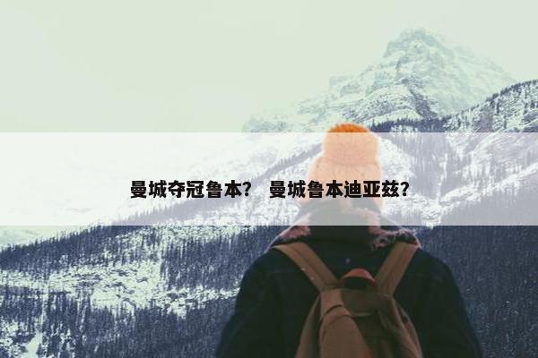 曼城夺冠鲁本？ 曼城鲁本迪亚兹？