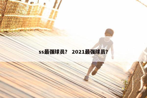 ss最强球员? 2021最强球员? ss最强球员? 2021最强球员?