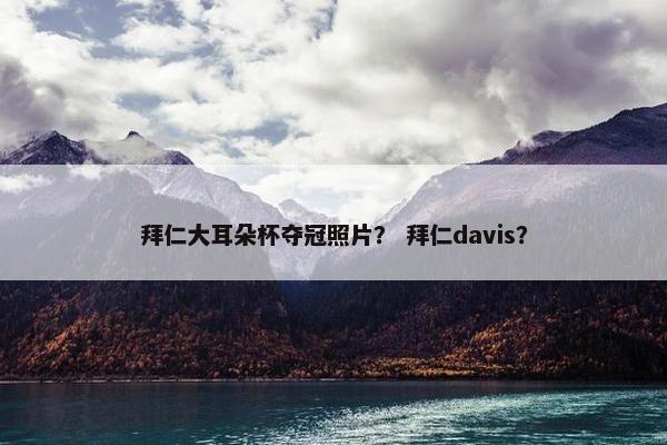 拜仁大耳朵杯夺冠照片? 拜仁davis? 拜仁大耳朵杯夺冠照片? 拜仁davis?
