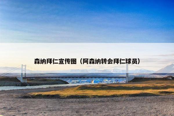 森纳拜仁宣传图(阿森纳转会拜仁球员) 森纳拜仁宣传图(阿森纳转会拜仁球员)