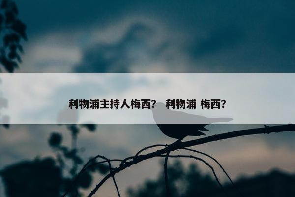 利物浦主持人梅西? 利物浦 梅西? 利物浦主持人梅西? 利物浦 梅西?