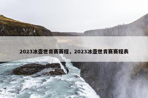 2023冰壶世青赛赛程,2023冰壶世青赛赛程表 2023冰壶世青赛赛程,2023冰壶世青赛赛程表