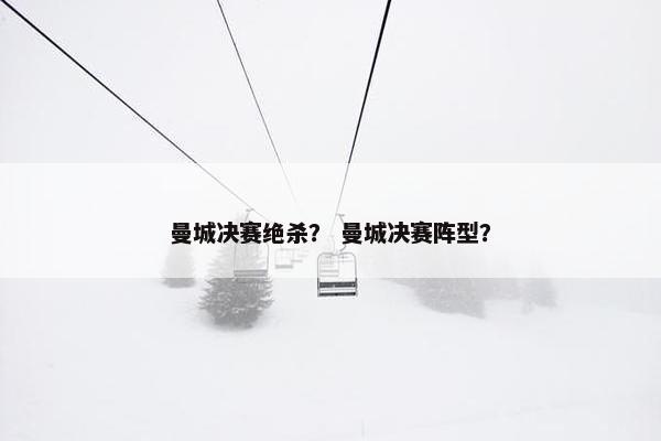 曼城决赛绝杀? 曼城决赛阵型? 曼城决赛绝杀? 曼城决赛阵型?