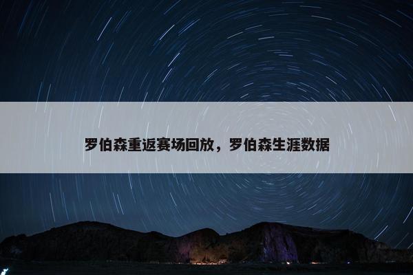 罗伯森重返赛场回放,罗伯森生涯数据 罗伯森重返赛场回放,罗伯森生涯数据